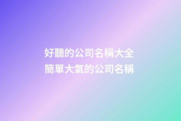 好聽的公司名稱大全 簡單大氣的公司名稱-第1張-公司起名-玄機派